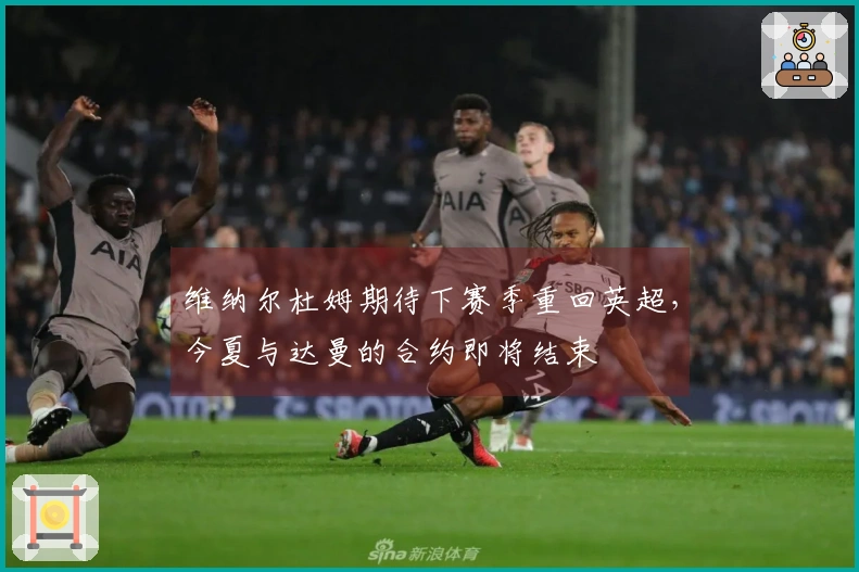 维纳尔杜姆期待下赛季重回英超，今夏与达曼的合约即将结束