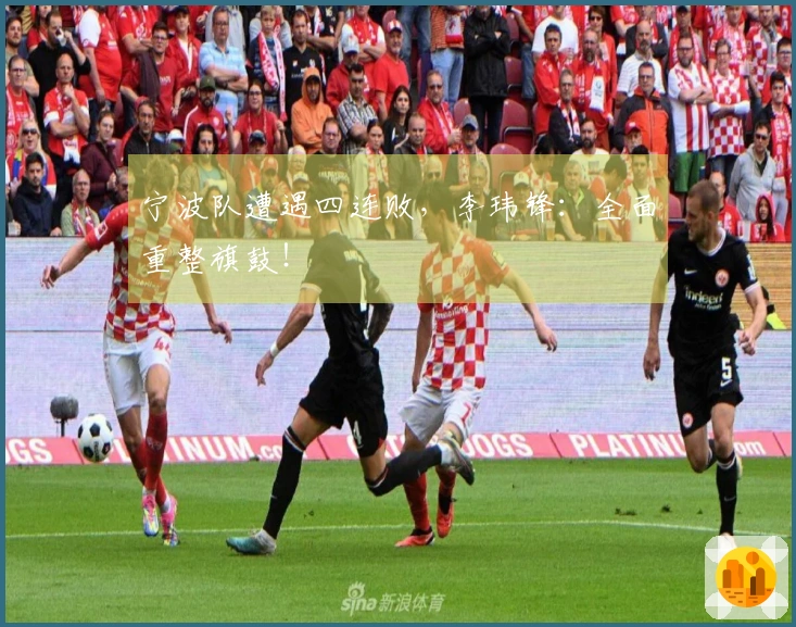 宁波队遭遇四连败，李玮锋：全面重整旗鼓！