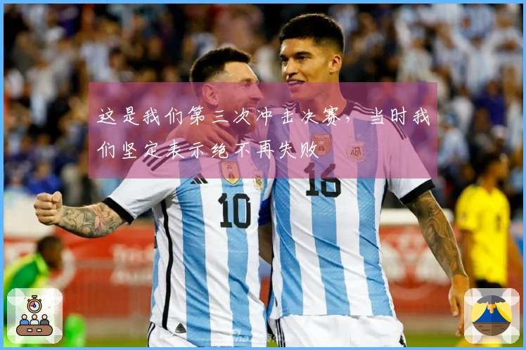 这是我们第三次冲击决赛，当时我们坚定表示绝不再失败