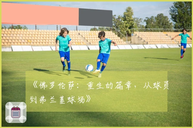 《佛罗伦萨：重生的篇章，从球员到弗兰基球场》