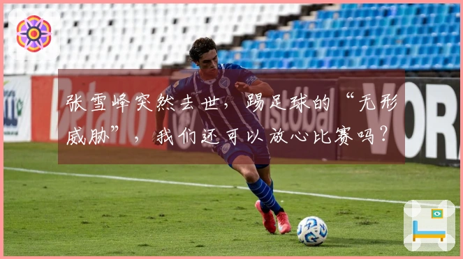 张雪峰突然去世，踢足球的“无形威胁”，我们还可以放心比赛吗？
