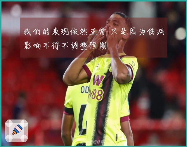 我们的表现依然正常 只是因为伤病影响不得不调整预期