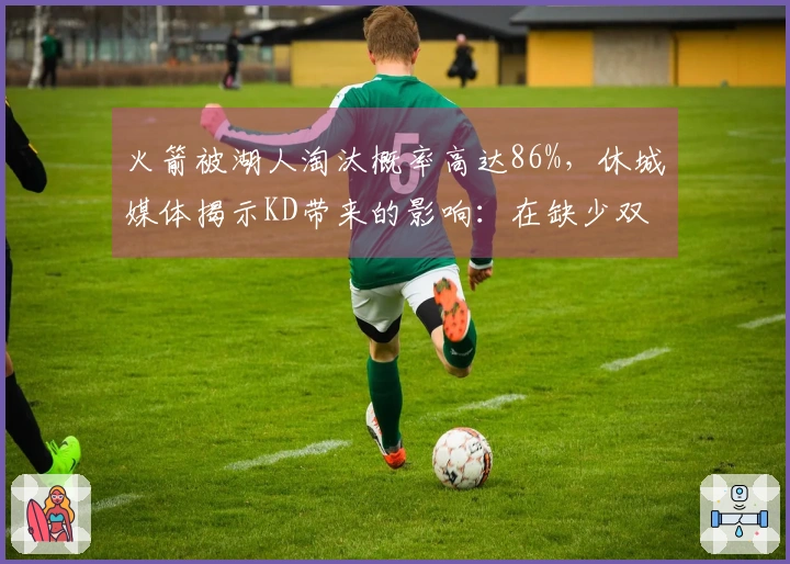 火箭被湖人淘汰概率高达86%，休城媒体揭示KD带来的影响：在缺少双核的情况下52胜已属艰难