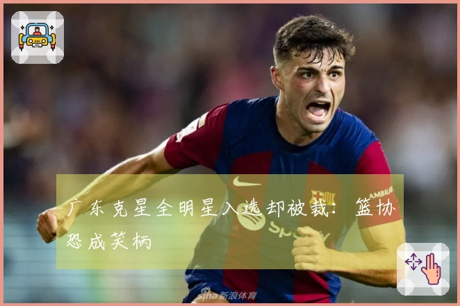 广东克星全明星入选却被裁：篮协恐成笑柄