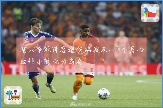 湖人争冠阵容遭伤病波及,3个月心血48小时化为乌有
