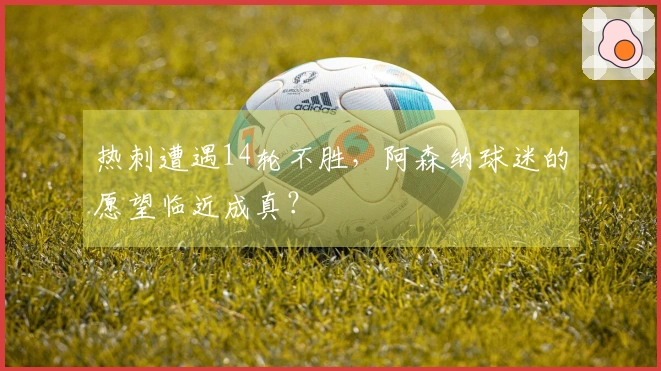 热刺遭遇14轮不胜，阿森纳球迷的愿望临近成真？