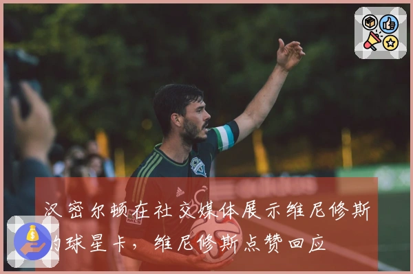 汉密尔顿在社交媒体展示维尼修斯的球星卡，维尼修斯点赞回应
