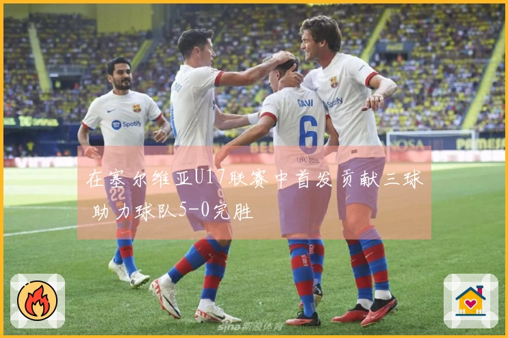 在塞尔维亚U17联赛中首发贡献三球 助力球队5-0完胜