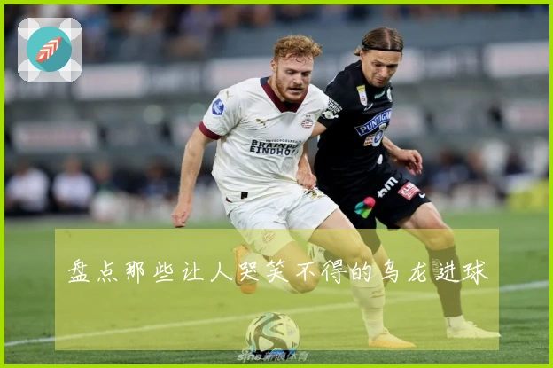 盘点那些让人哭笑不得的乌龙进球