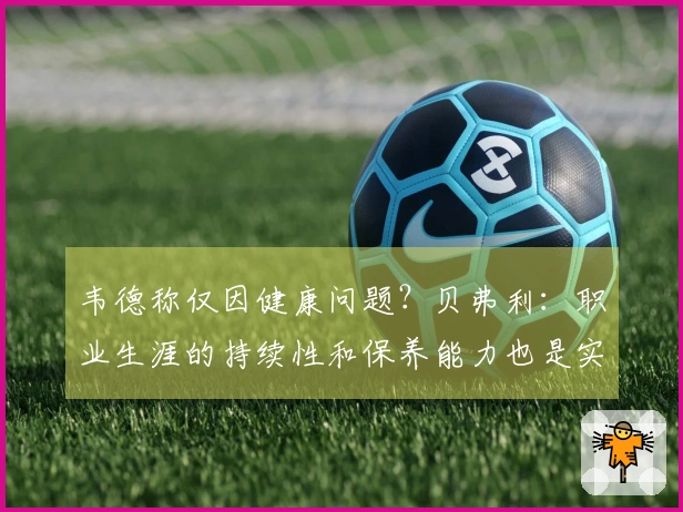 韦德称仅因健康问题？贝弗利：职业生涯的持续性和保养能力也是实力的体现
