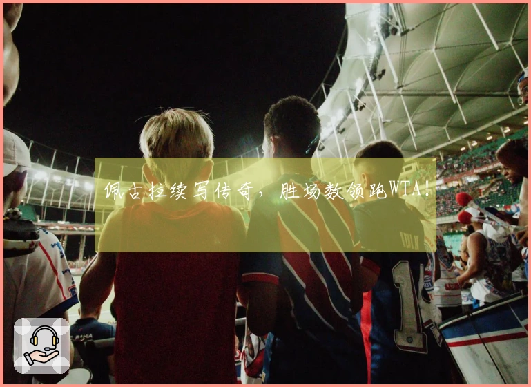 佩古拉续写传奇，胜场数领跑WTA！