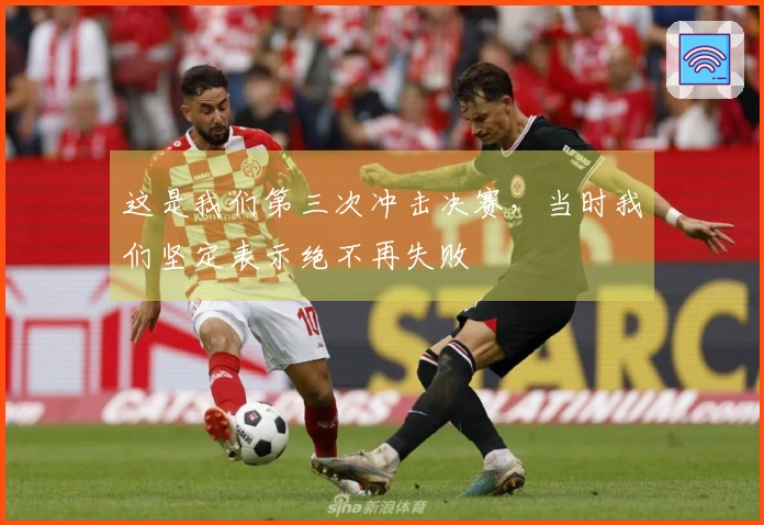 这是我们第三次冲击决赛，当时我们坚定表示绝不再失败