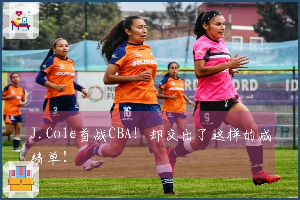 J.Cole首战CBA！却交出了这样的成绩单！