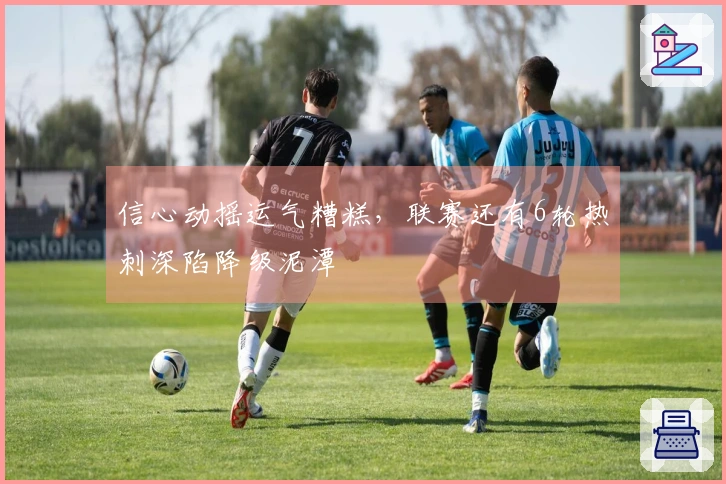 信心动摇运气糟糕，联赛还有6轮热刺深陷降级泥潭